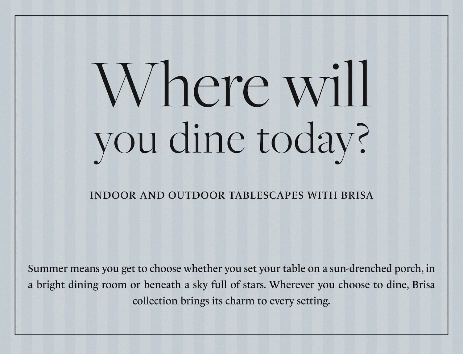 Background with the text Where will you dine today, indoor and outdoor tablescapes with Brisa, and text about summer letting you choose where to dine and the Brisa collection bringing its charm to every setting