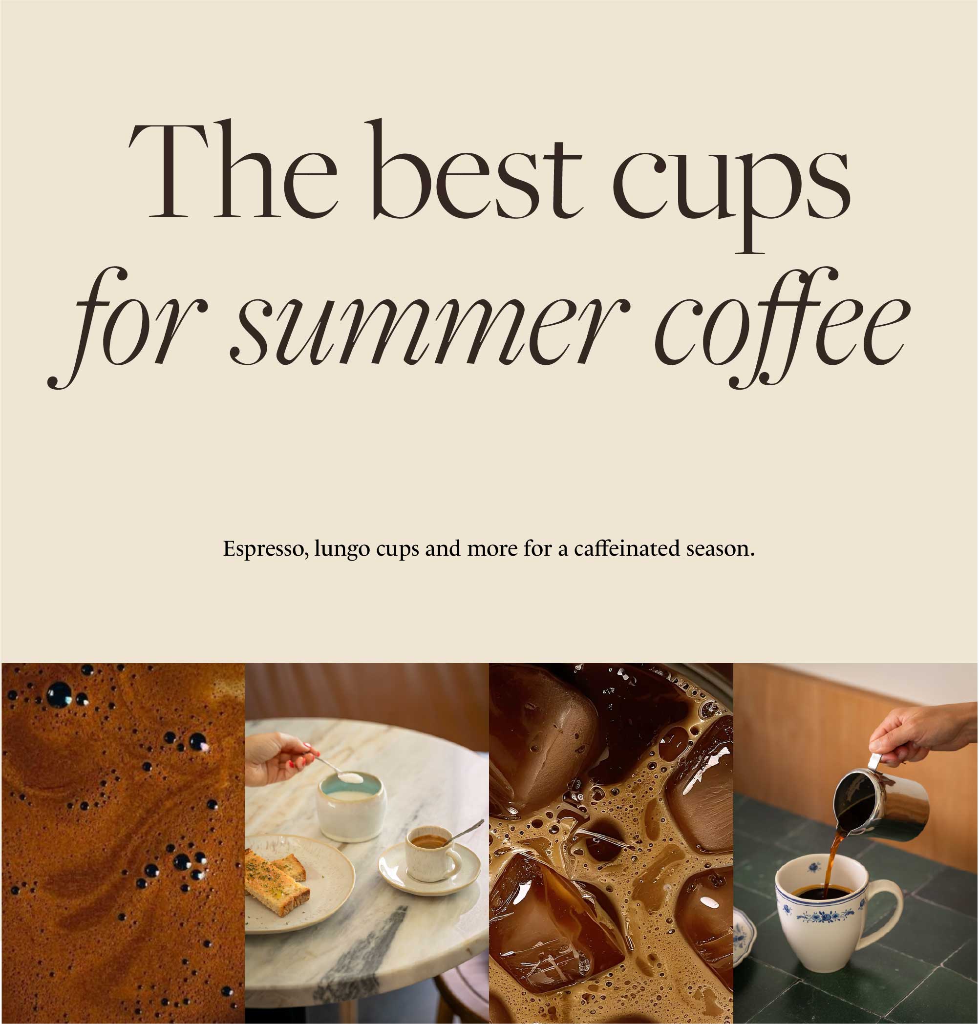 Background with the text The best cups for summer coffee and Espresso, lungo cups and more for a caffeinated season, followed by a block of four photographs with coffee foam, cup and pastry on a marble table, iced coffee, and hand pouring coffee from a pot into a blue and white cup, and title Explore Coffee Essentials