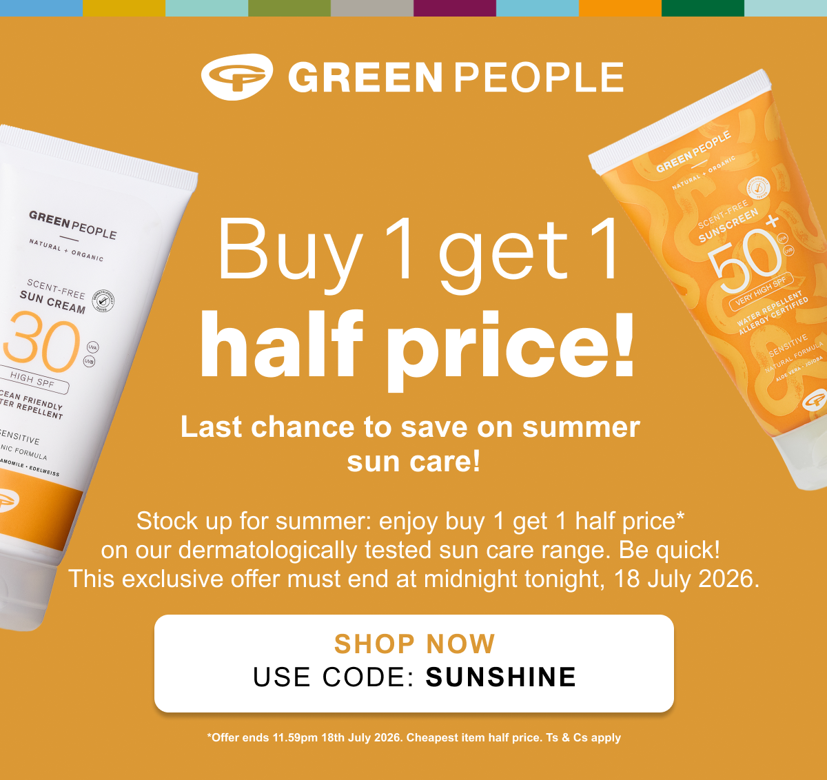 Buy 1 get 1 half price. Last chance to save on your summer sun care. Use code: Sun Saver.