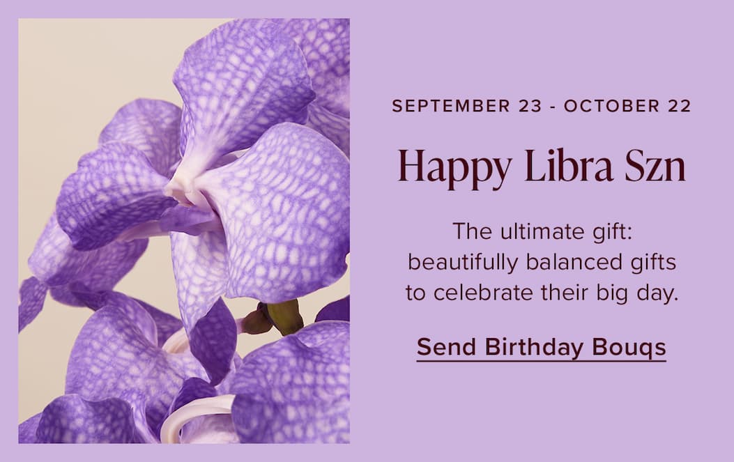 September 23-October 22. Happy Libra Szn. The ultimate gift: beautiful balanced gifts to celebrate their big day. Send Birthday Bouqs. 