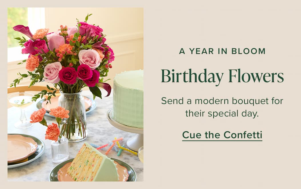A Year In Bloom: Birthday Flowers. Send a modern bouquet for their special day. Cue the Confetti. 