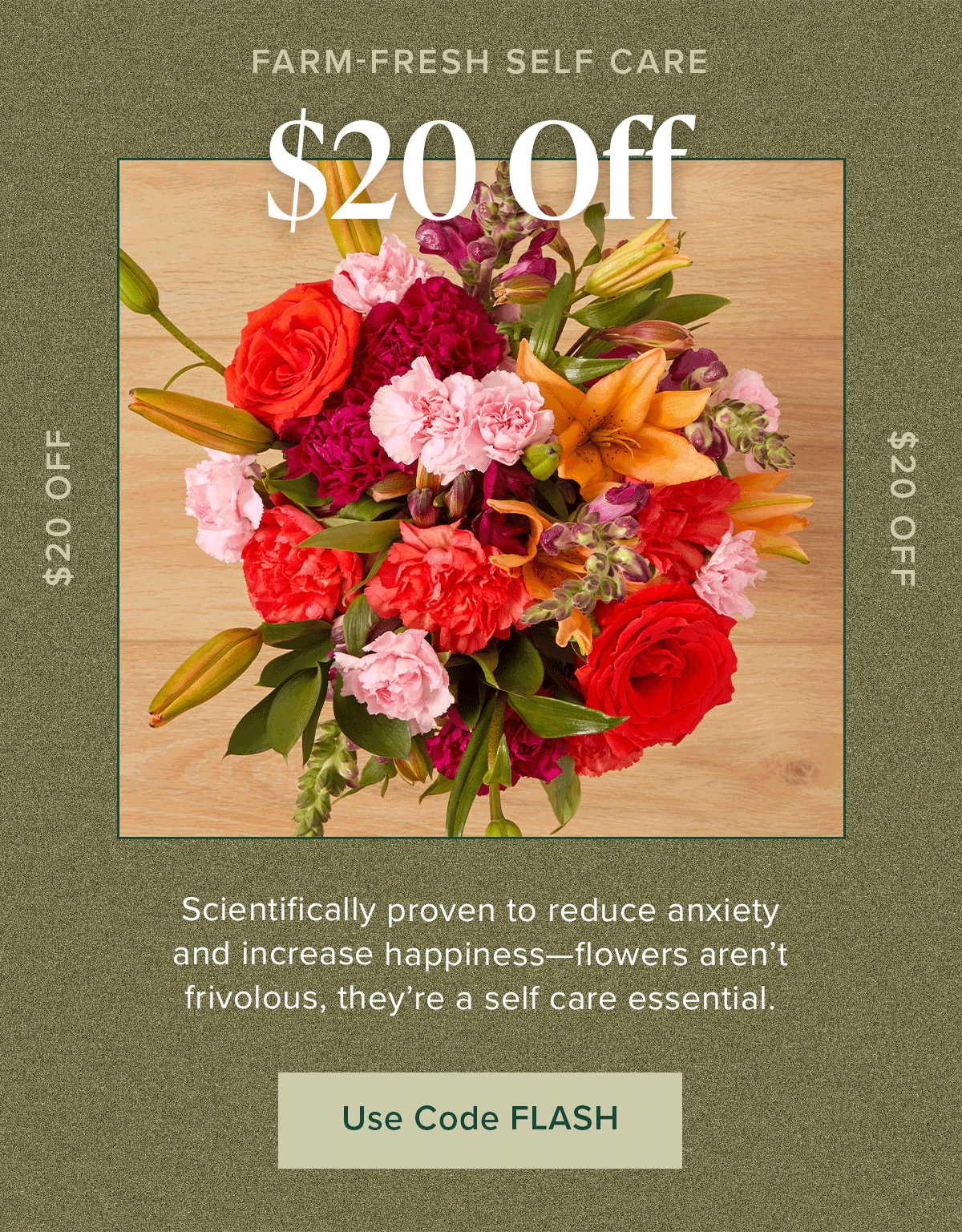 Farm-Fresh Self Care. Scientifically proven to reduce anxiety and increase happiness—flowers aren’t frivolous, they’re a self care essential. $20 Off with code FLASH