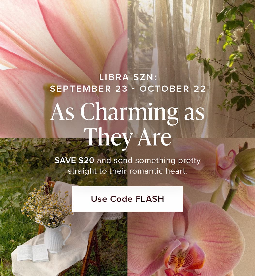 LIBRA SZN: September 23-October 22. Save $20 and send something pretty straight to their romantic heart. Use Code FLASH