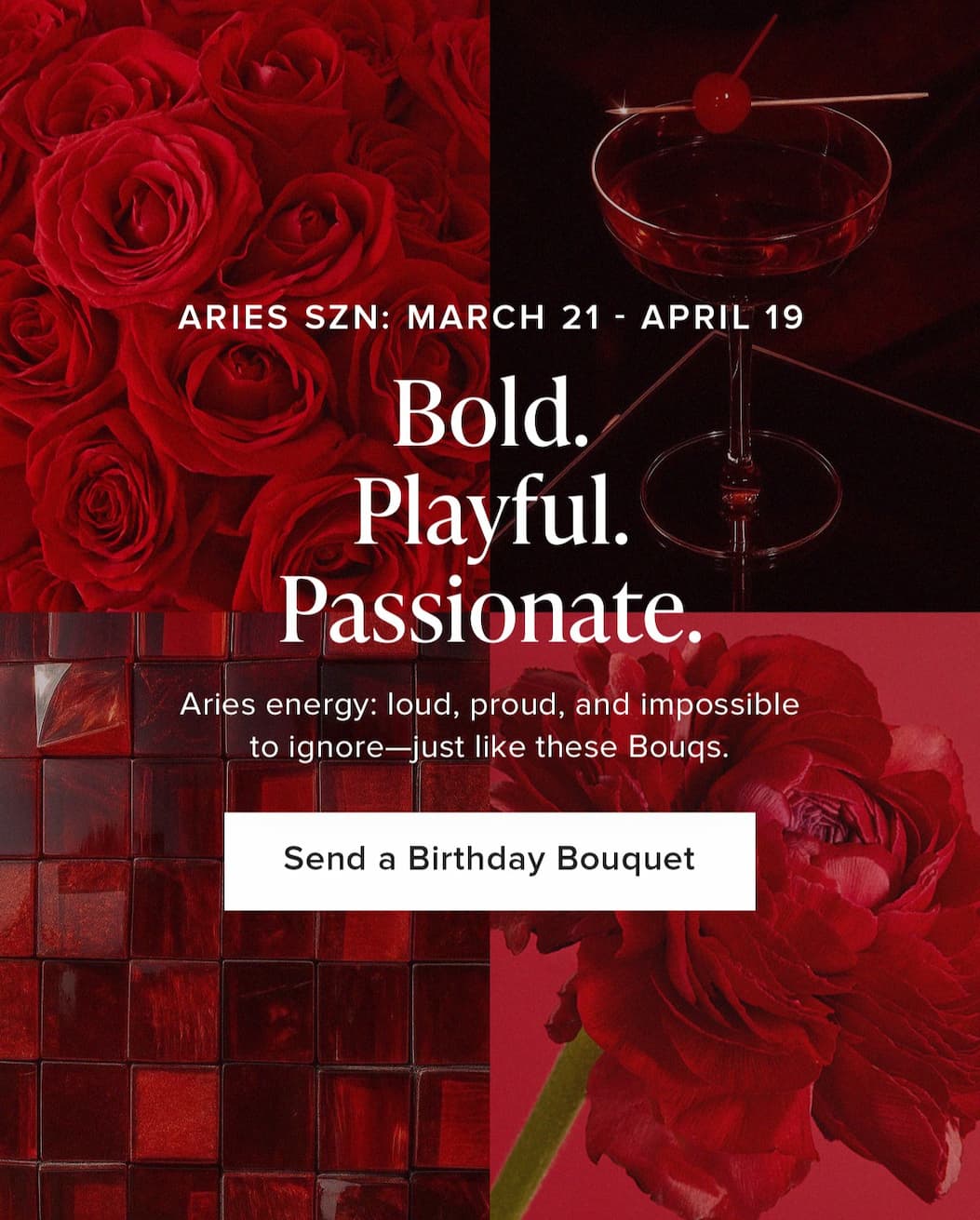 Aries Season (March 21-April 19). Bold. Playful. Passionate. Aries energy: loud, proud, and impossible to ignore—just like these Bouqs. Send a Birthday Bouquet