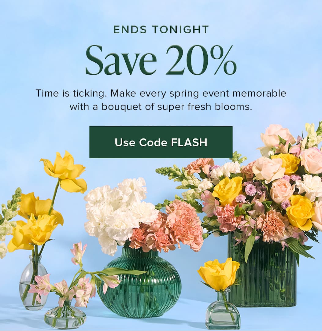20% Off Ends Tonight! Time is ticking. Make every spring event memorable with a bouquet of super fresh blooms. Use Code FLASH