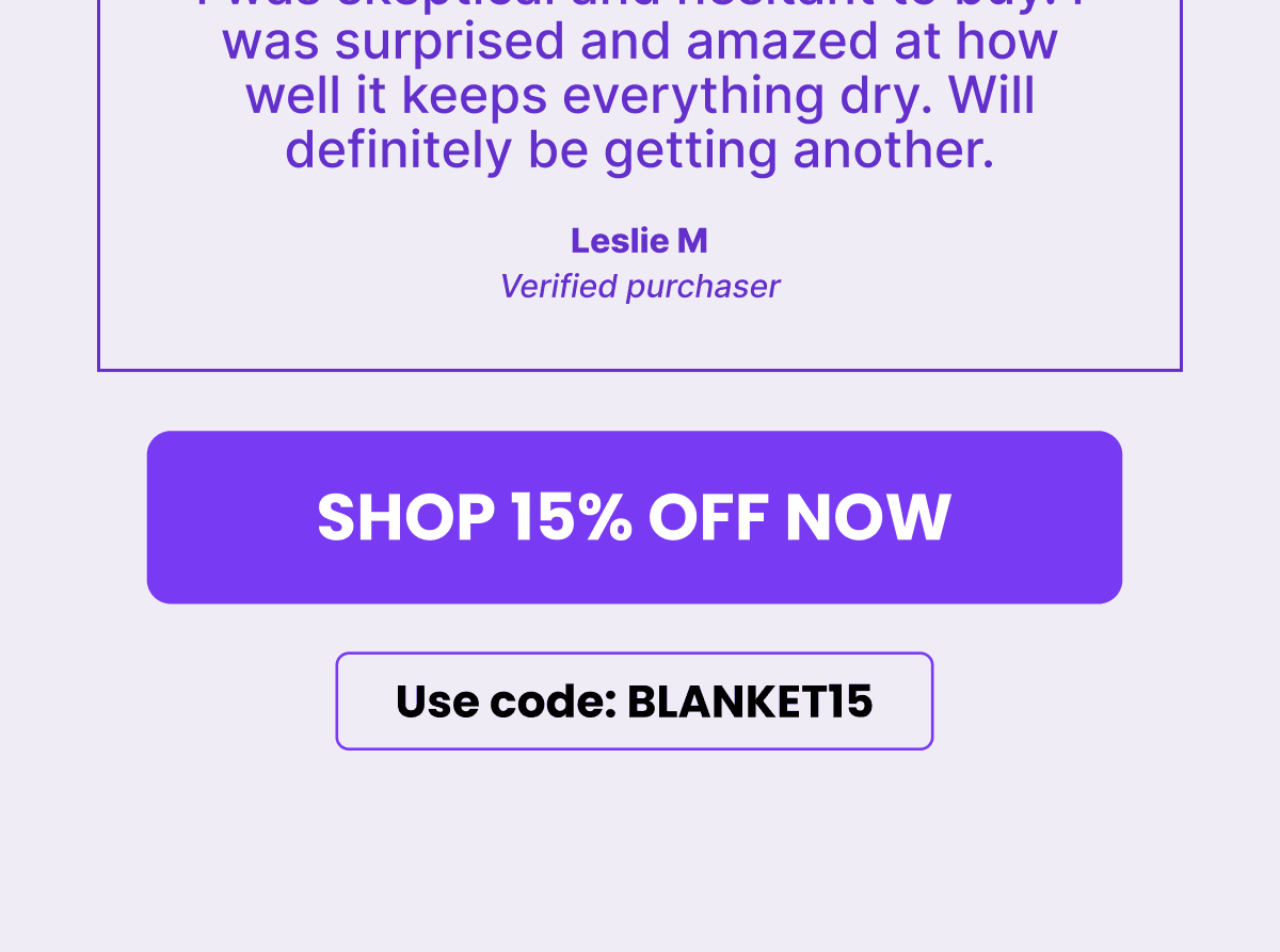A five-star review from a verified customer called Leslie M. saying: I was skeptical and hesitant to buy. I was surprised and amazed at how well it keeps everything dry. Will definitely be getting another.