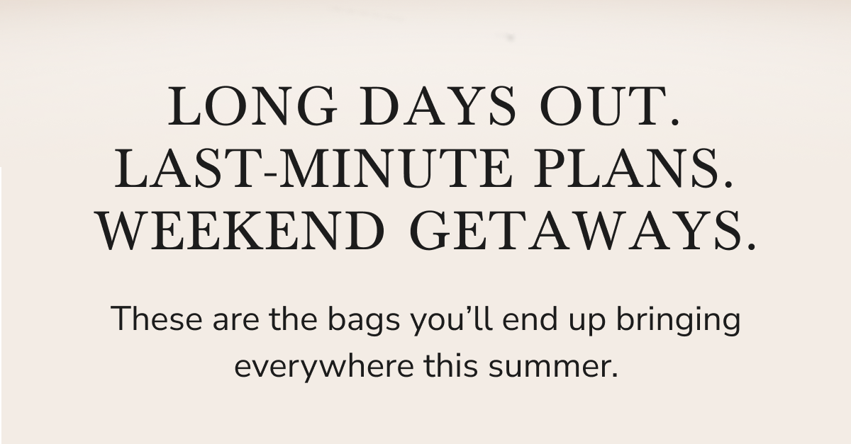 Long days out. Last-minute plans. Weekend getaways. These are the bags you’ll end up bringing everywhere this summer.