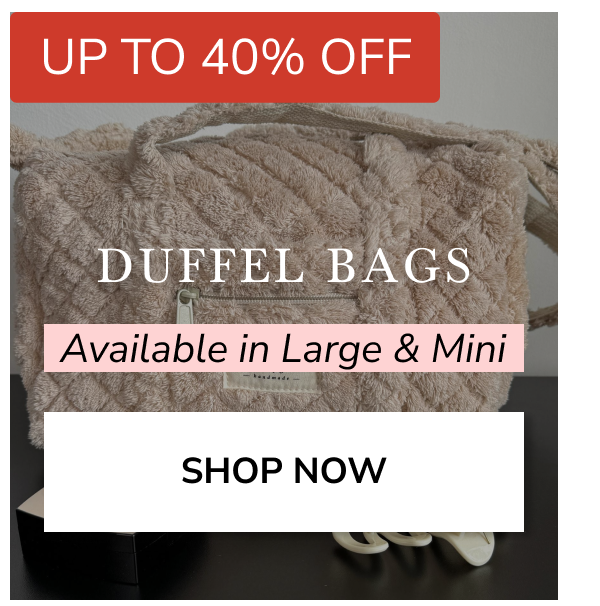 UP TO 40% OFF DUFFEL BAGS Available in Large & Mini SHOP NOW