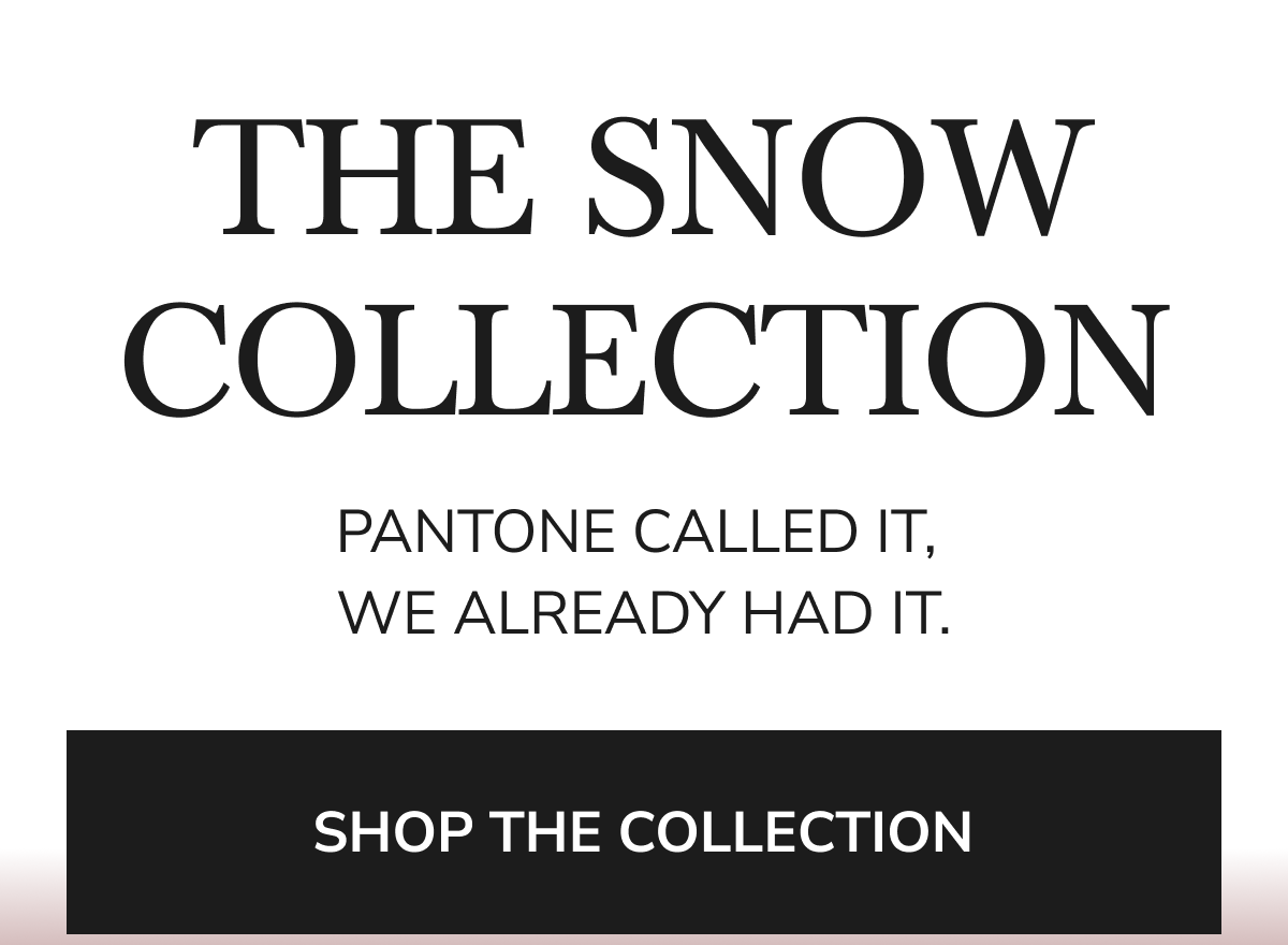  PANTONE CALLED IT, WE ALREADY HAD IT. SHOP THE COLLECTION