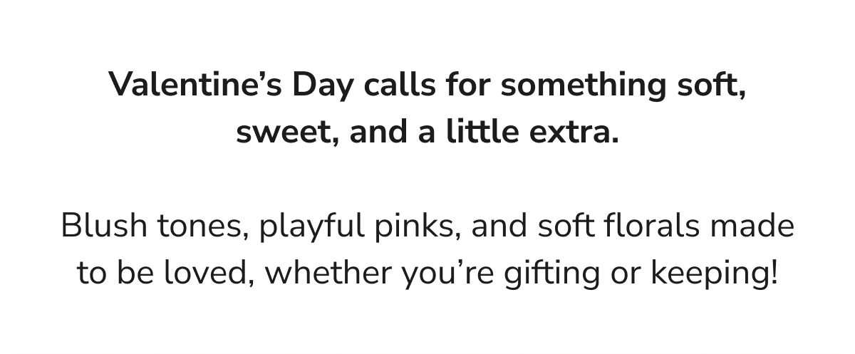 Valentine's Day calls for something soft, sweet, and a little extra. Blush tones, playful pinks, and soft florals made to be