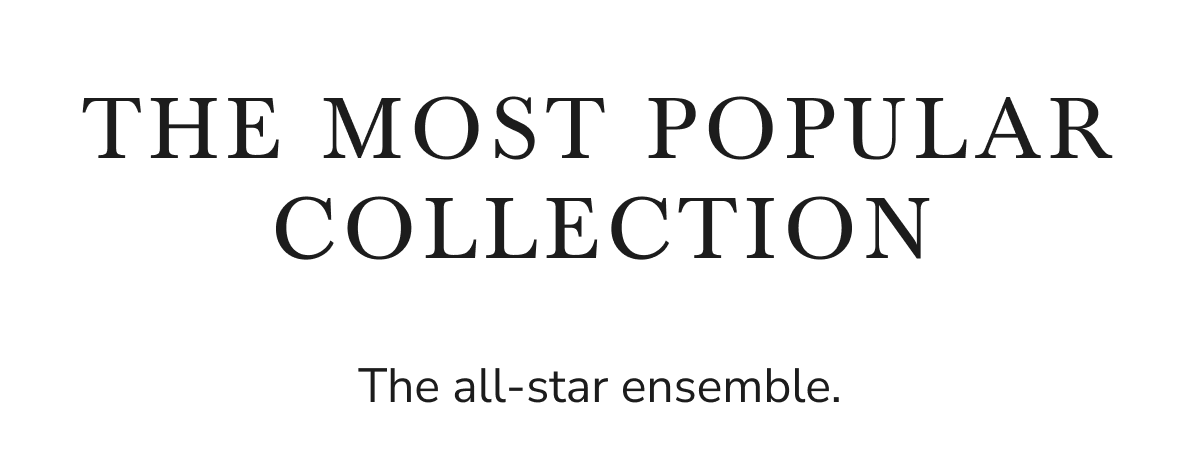 THE MOST POPULAR COLLECTION The all-star ensemble.