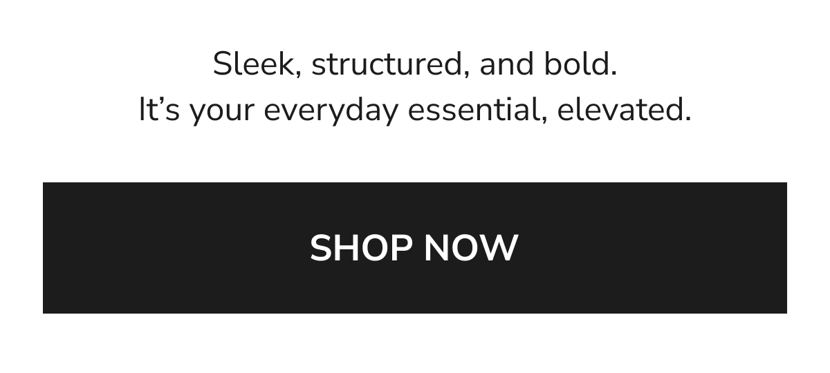 Sleek, structured, and bold. It's your everyday essential, elevated. 