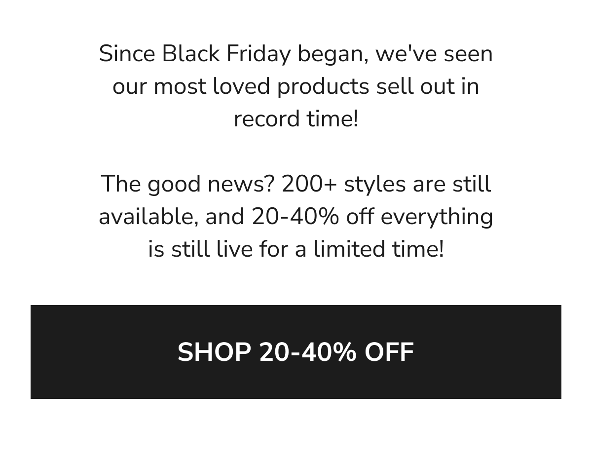 Since Black Friday began, we've seen our most loved products sell out in record time! The good news? 200+ styles are still...