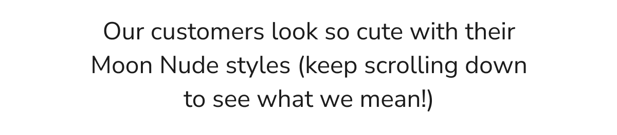 Our customers look so cute with their Moon nude styles