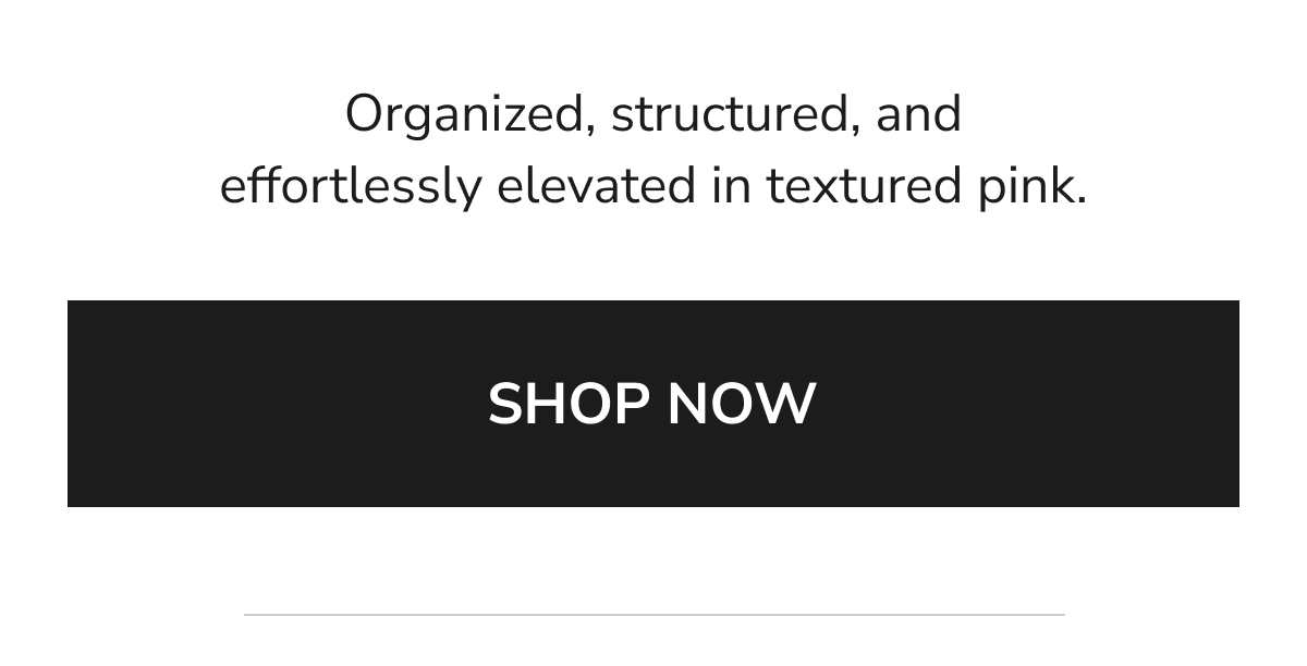 Organized, structured and effortlessly elevated in textured pink