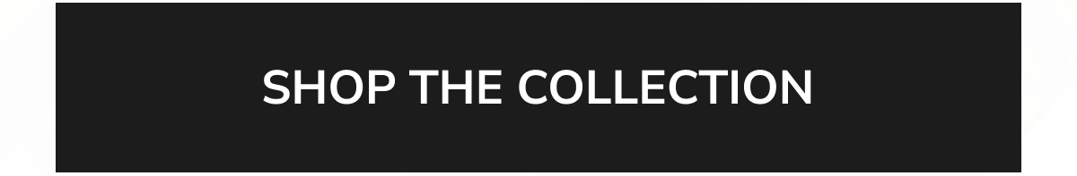 SHOP THE COLLECTION