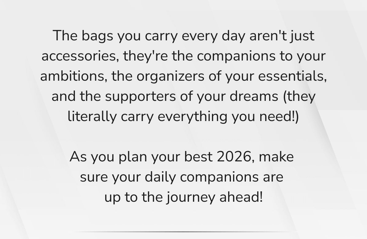 The bags you carry every day aren't just accessories — they're the companions to your ambitions...