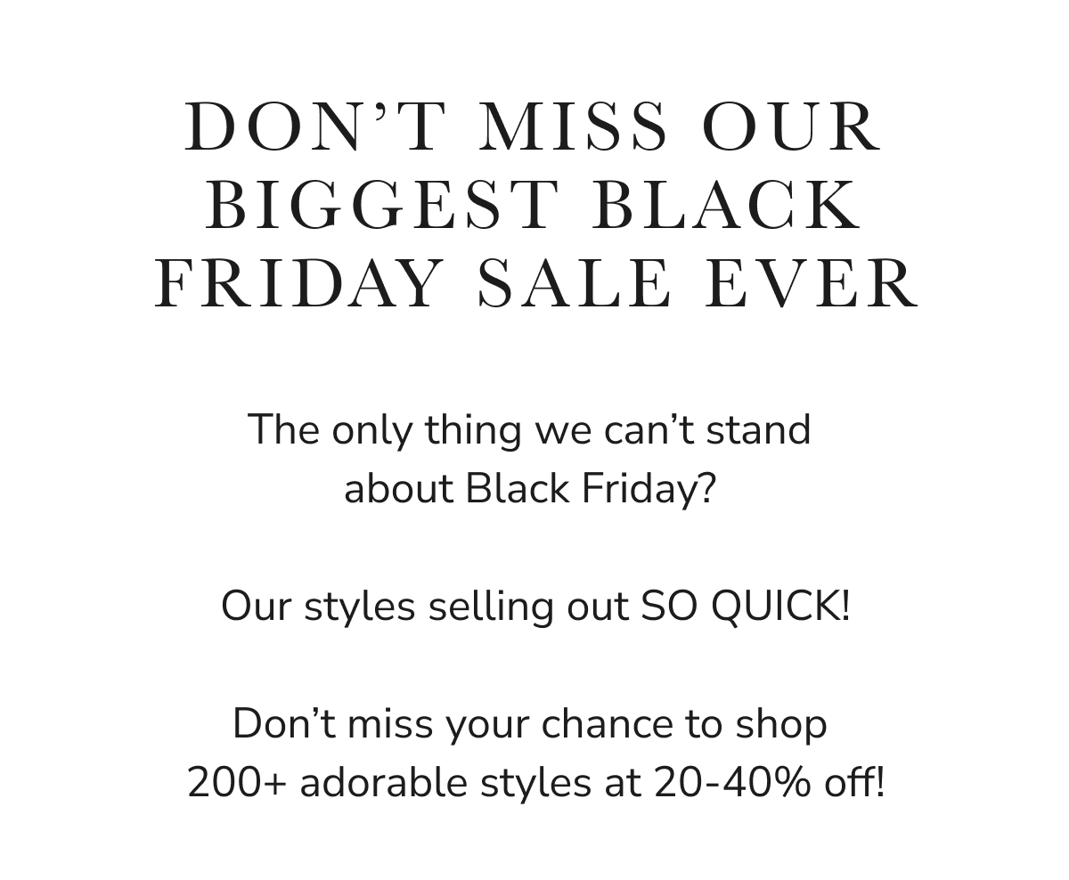 DON'T MISS OUR BIGGEST BLACK FRIDAY SALE EVER