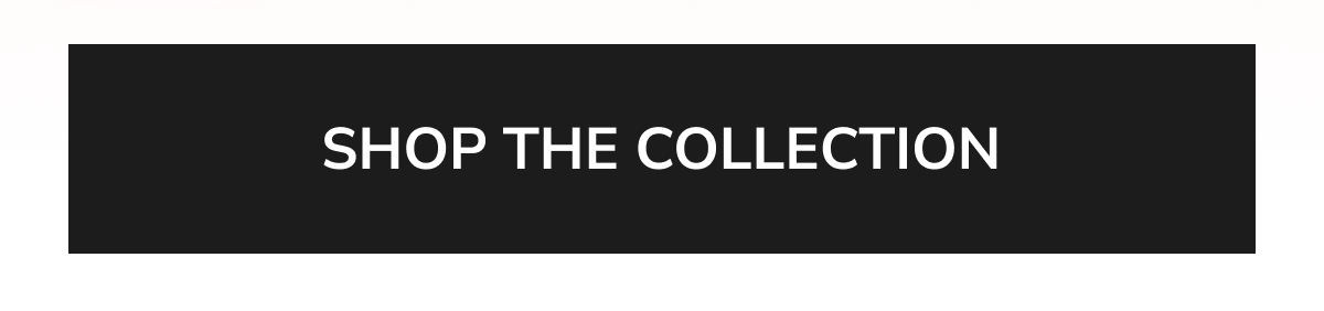 SHOP THE COLLECTION
