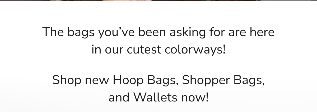 Announcement for new bags in various colors: Hoop Bags, Shopper Bags, and Wallets.