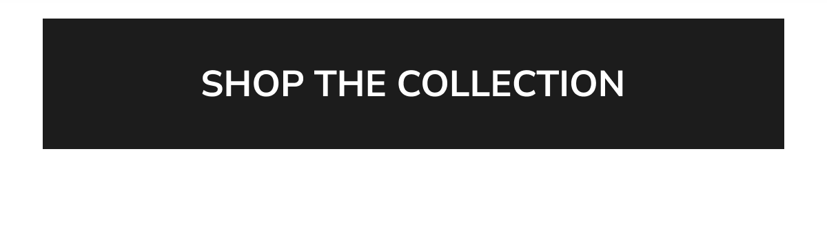 SHOP THE COLLECTION