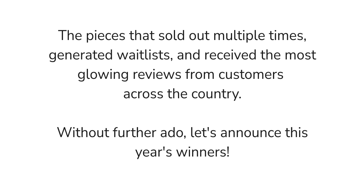 The pieces that sold out multiple times,