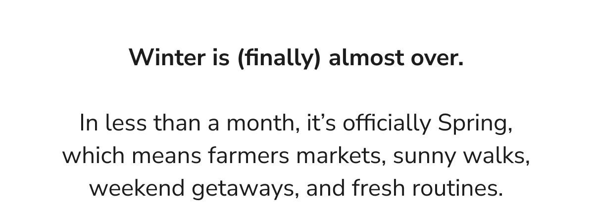 In less than a month, it's officially Spring, which means farmers markets, sunny walks,