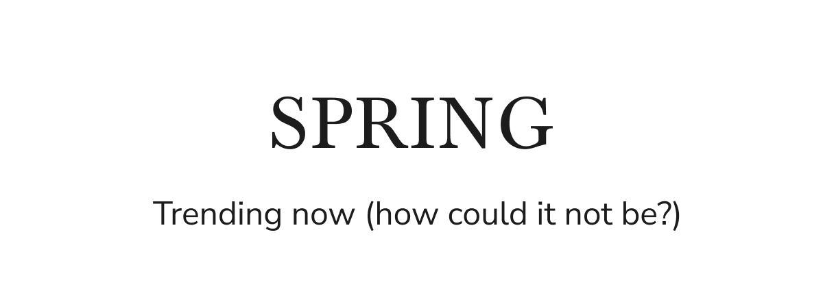 SPRING. Trending now (how could it not be?)