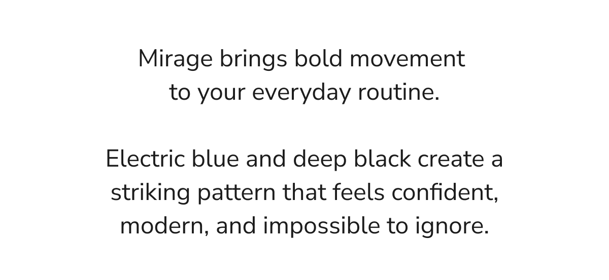 Mirage brings bold movement to your everyday routine