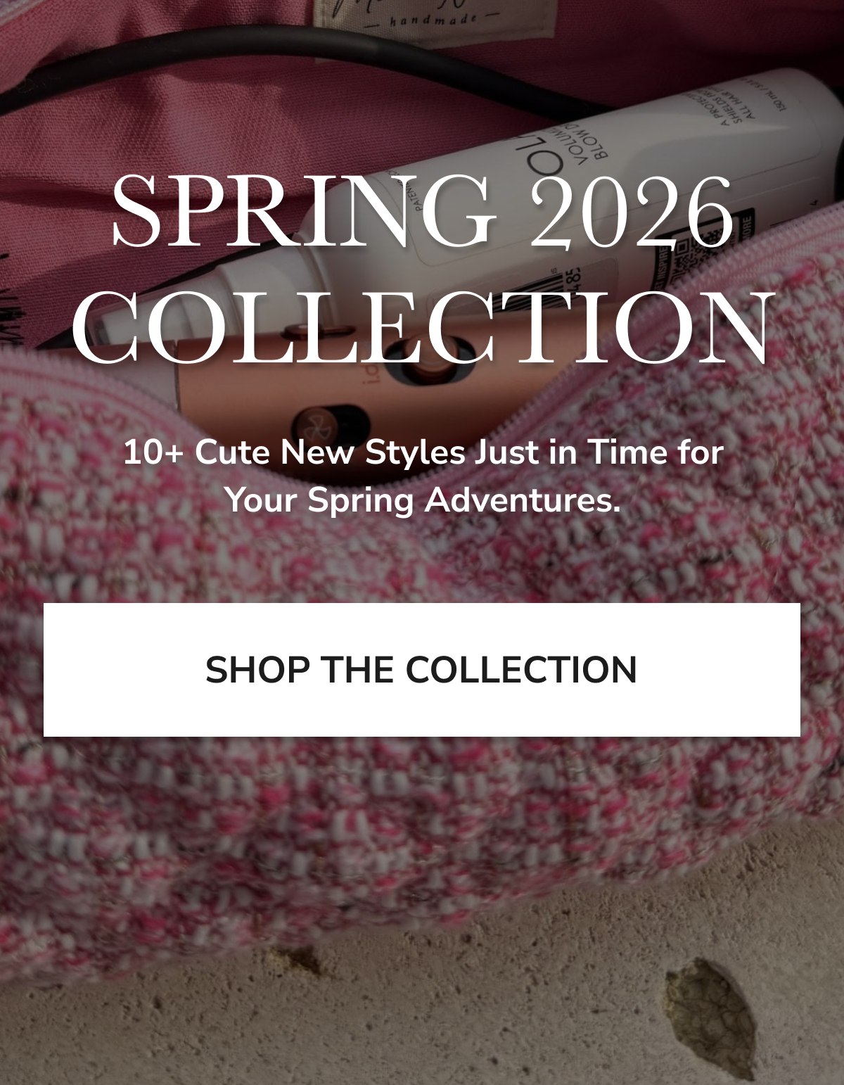 SPRING 2026 COLLECTION 10+ Cute New Styles Just in Time for Your Spring Adventures SHOP THE COLLECTION