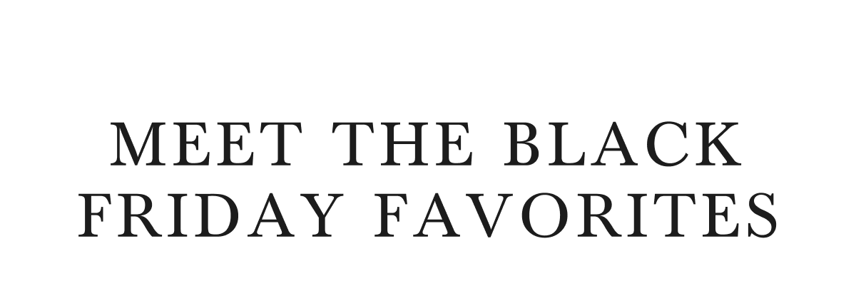 MEET THE BLACK FRIDAY FAVORITES