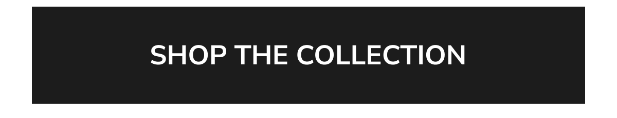 SHOP THE COLLECTION