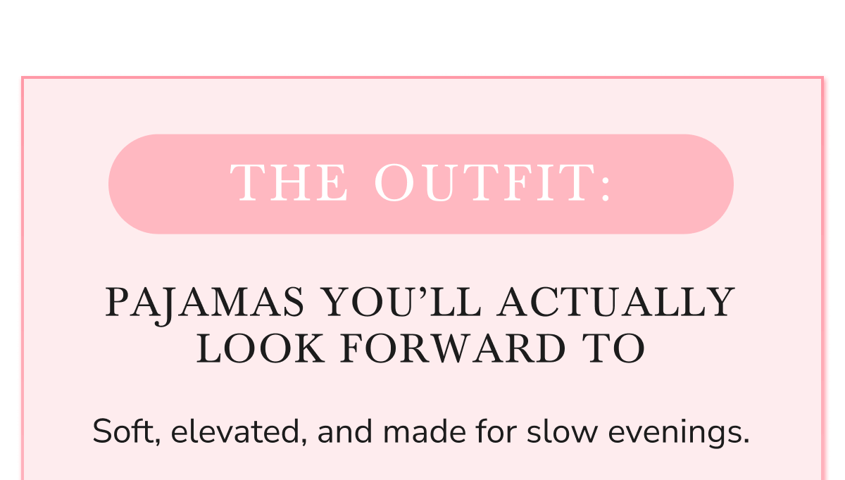 THE OUTFIT: PAJAMAS YOU'LL ACTUALLY LOOK FORWARD TO 