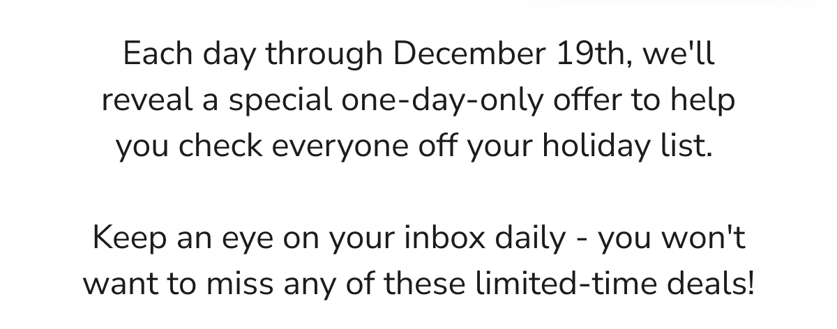 we'll reveal a special one-day-only offer to help you check everyone off your holiday list.
