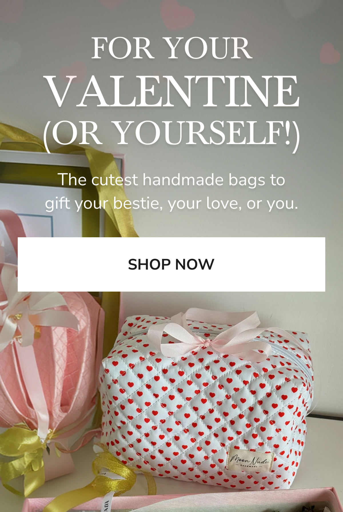 FOR YOUR VALENTINE (OR YOURSELF!) SHOP NOW