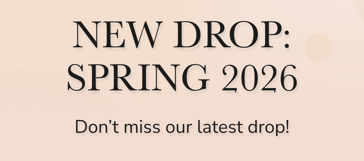 NEW DROP: SPRING 2026 Don't miss our latest drop!