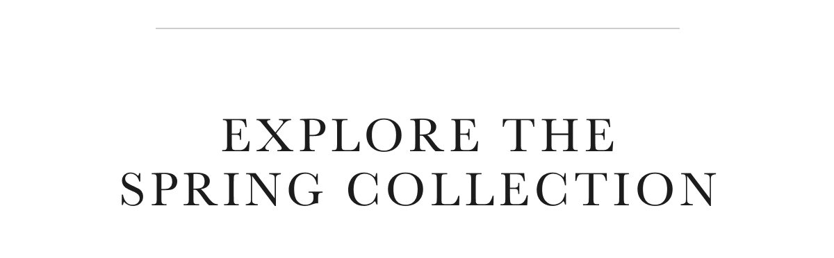 EXPLORE THE SPRING COLLECTION