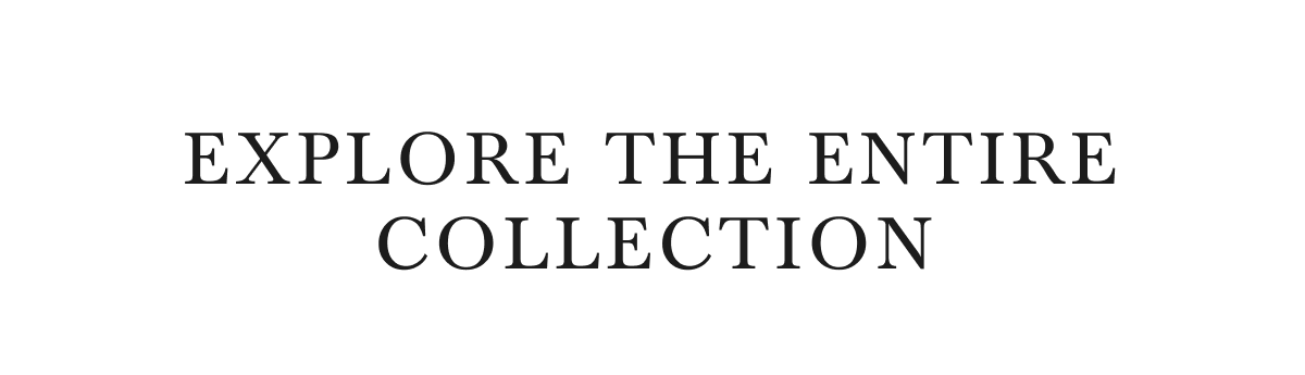 EXPLORE THE ENTIRE COLLECTION