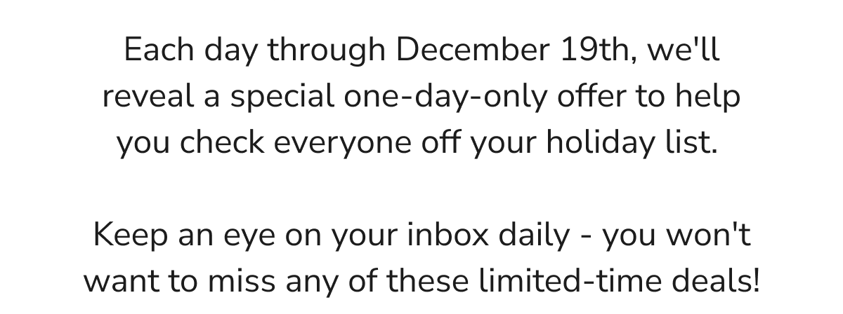 we'll reveal a special one-day-only offer to help you check everyone off your holiday list.
