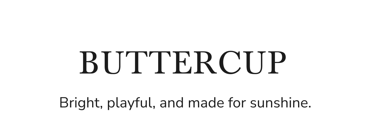 BUTTERCUP. Bright, playful, and made for sunshine.