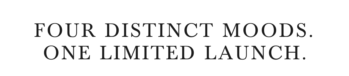 FOUR DISTINCT MOODS. ONE LIMITED LAUNCH.
