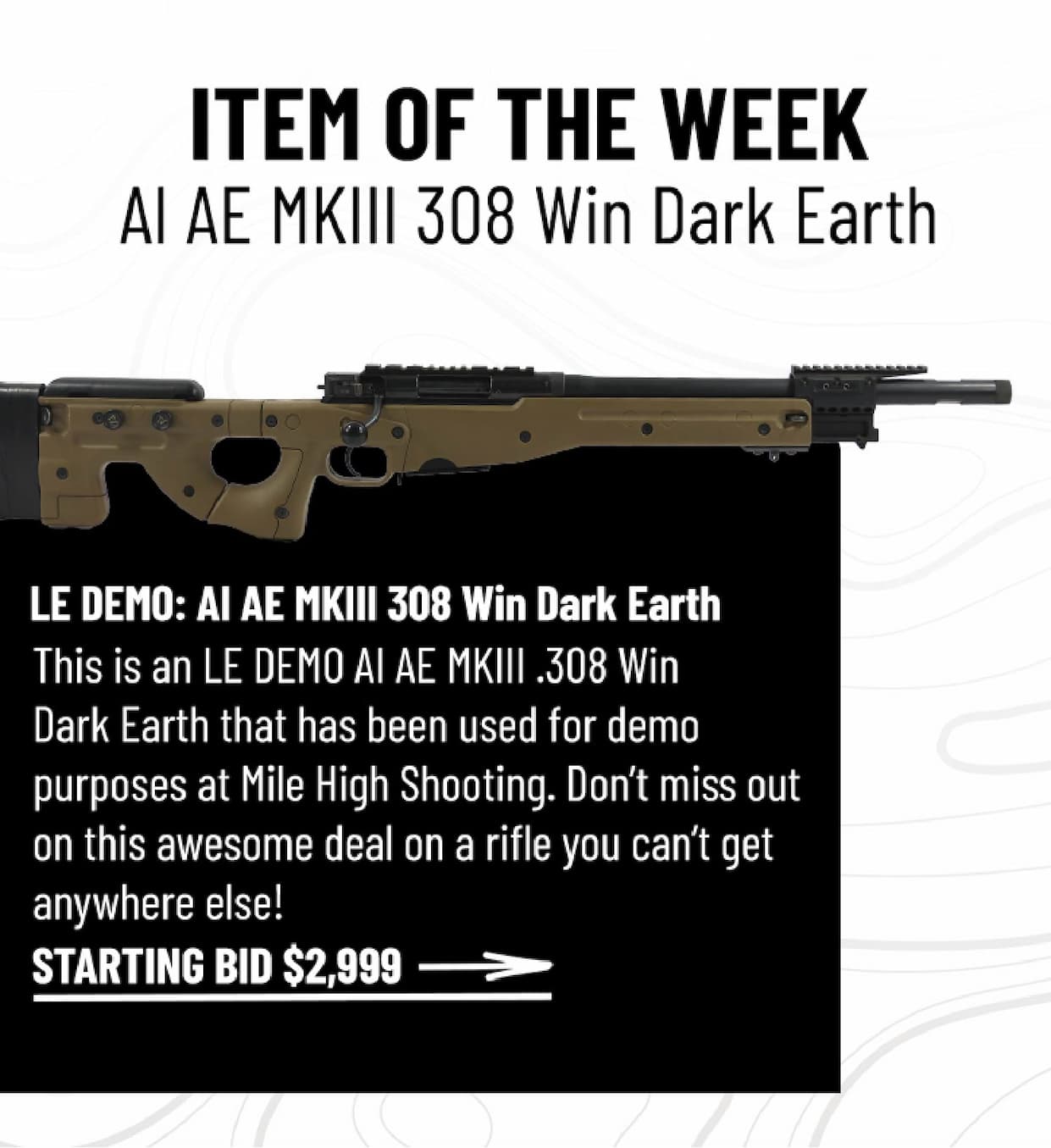 ITEM OF THE WEEK -  AI AE MKIII 308 Dark Earth -  LE DEMO: AI AE MKIII 308 Win Dark Earth - This is an LE DEMO AI AE MKIII .308 Win  Dark Earth that has been used for demo  purposes at Mile High Shooting. Don't miss out on this awesome deal on a rifle you can't get  anywhere else! - Bid Now $2,999