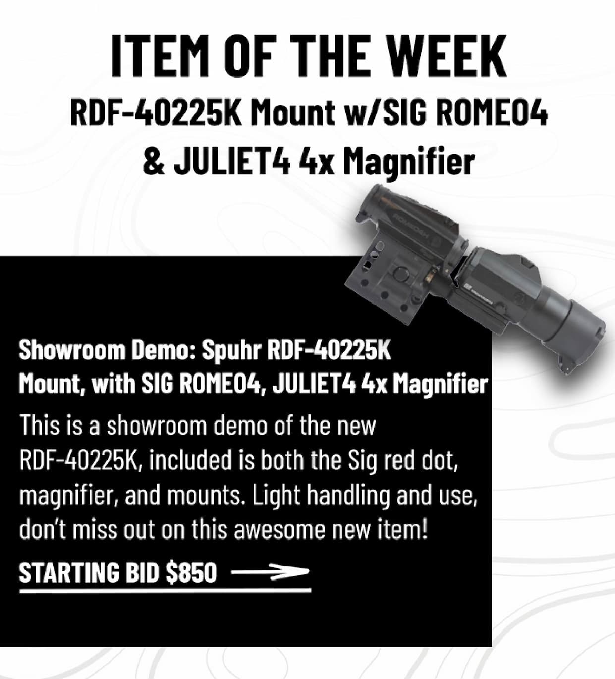 ITEM OF THE WEEK -  Showroom Demo: Spuhr RDF-40225K  Mount, with SIG ROMEO4, JULIET4 4x Magnifier - This is a showroom demo of the new  RDF-40225K, included is both the Sig red dot, magnifier, and mounts. Light handling and use,  don't miss out on this awesome new item! - Bid Now $850 