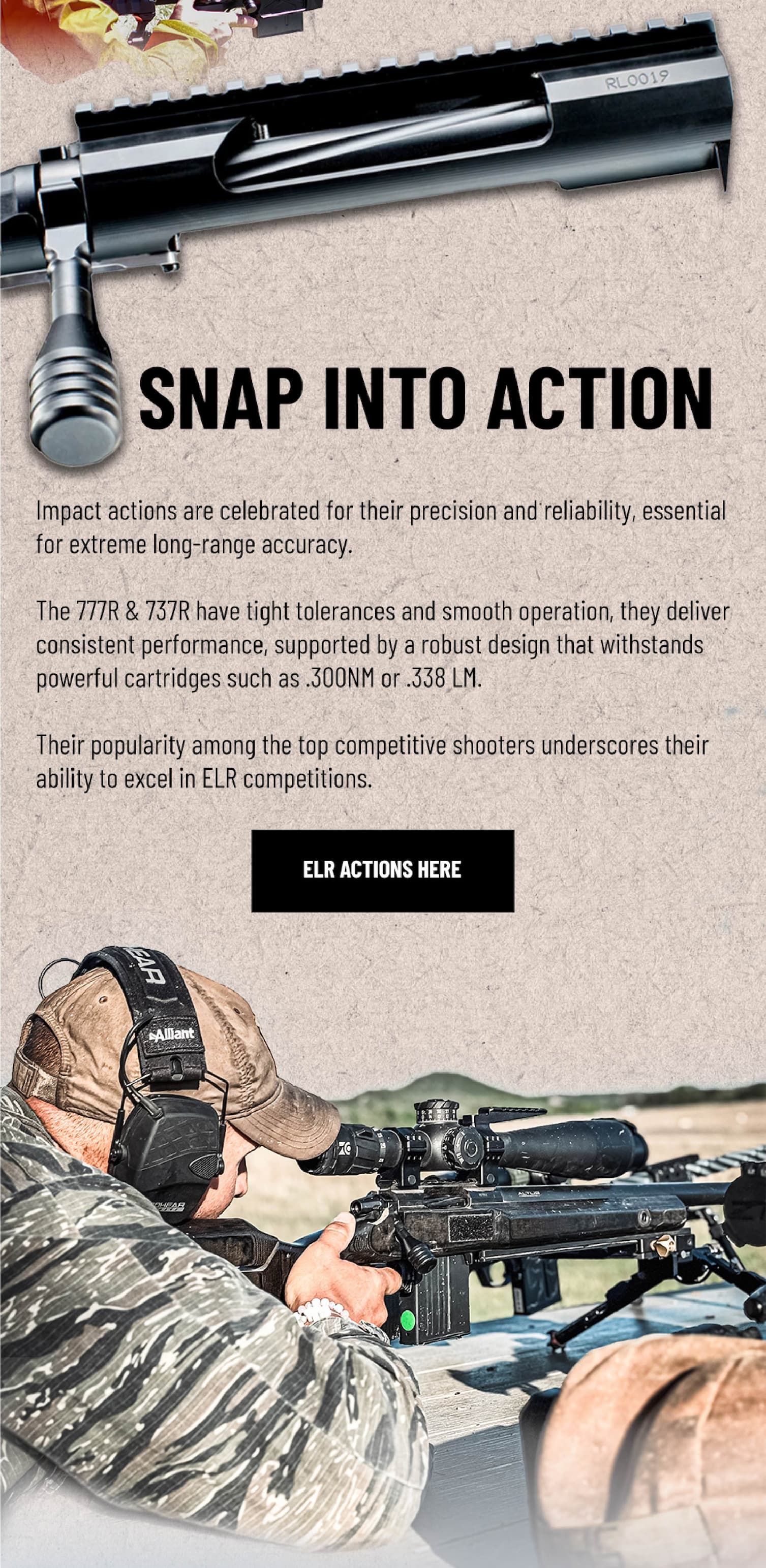 Snap Into Action - Impact actions are celebrated for their precision and reliability, essential for extreme long-range accuracy. The 777R & 737R have tight tolerances and smooth operation, they deliver consistent performance, supported by a robust design that withstands powerful cartridges. Their popularity among the top competitive shooters underscores their ability to excel in precision rifle competitions. - ELR Actions Here