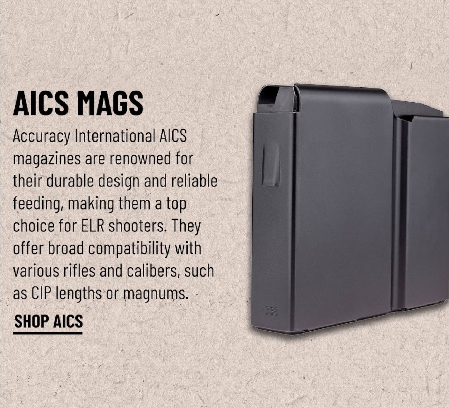 AICS Mags - Accuracy International AICS magazines are renowned for their durable design and reliable feeding, making them a top choice for precision shooting enthusiasts. They offer broad compatibility with various rifles and calibers, enhancing their versatility for shooters. - Shop AICS