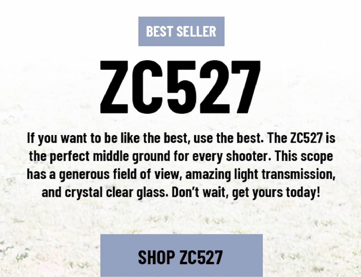 Best Seller - ZC527 - If you want to be like the best, use the best. The ZC527 is the perfect middle ground for every shooter. This scope has a generous field of view, amazing light transmission, and crystal clear glass. Don't wait, get yours today! - Shop ZC527
