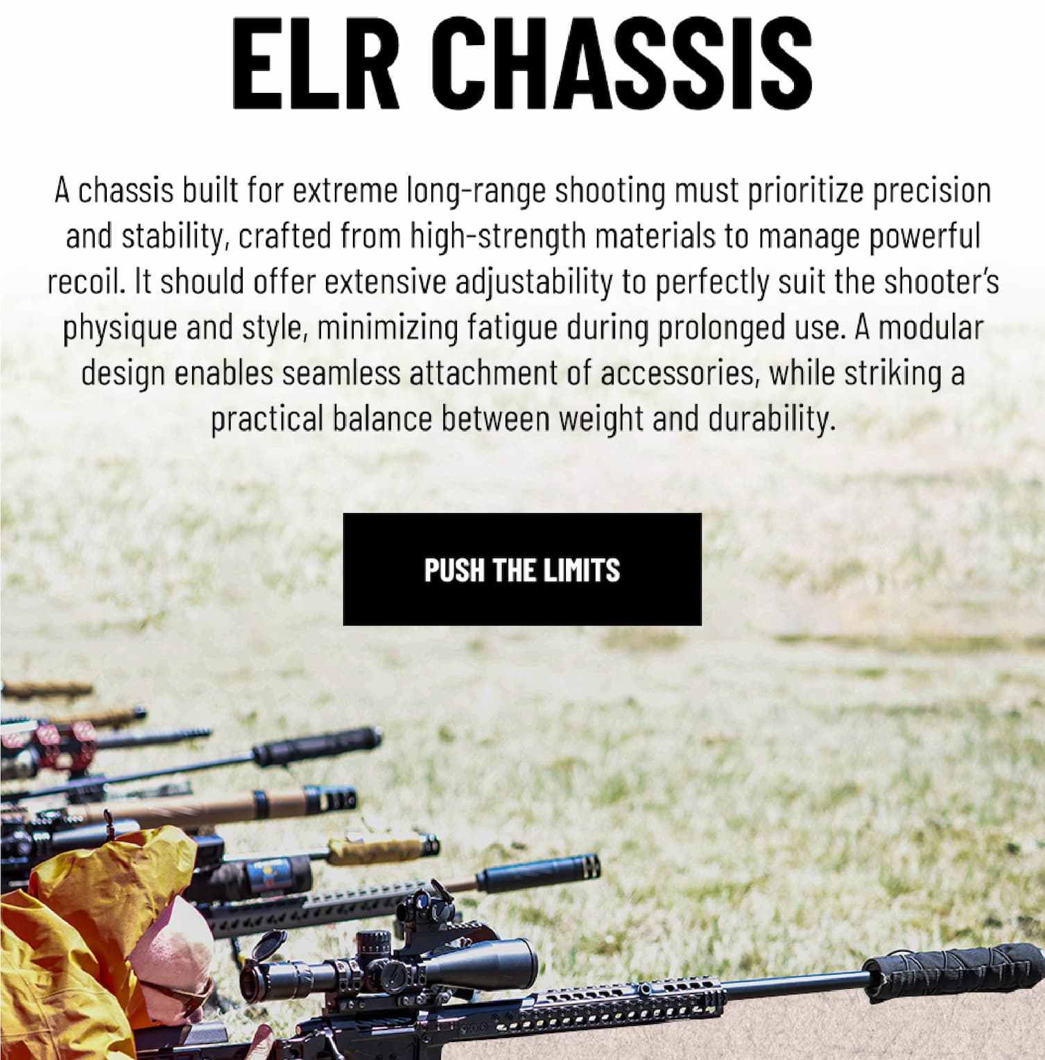 ELR Chassis - A chassis built for extreme long-range shooting must prioritize precision and stability, crafted from high-strength materials to manage powerful recoil. It should offer extensive adjustability to perfectly suit the shooter's physique and style, minimizing fatigue during prolonged use. A modular design enables seamless attachment of accessories, while striking a practical balance between weight and durability. - Push The Limits