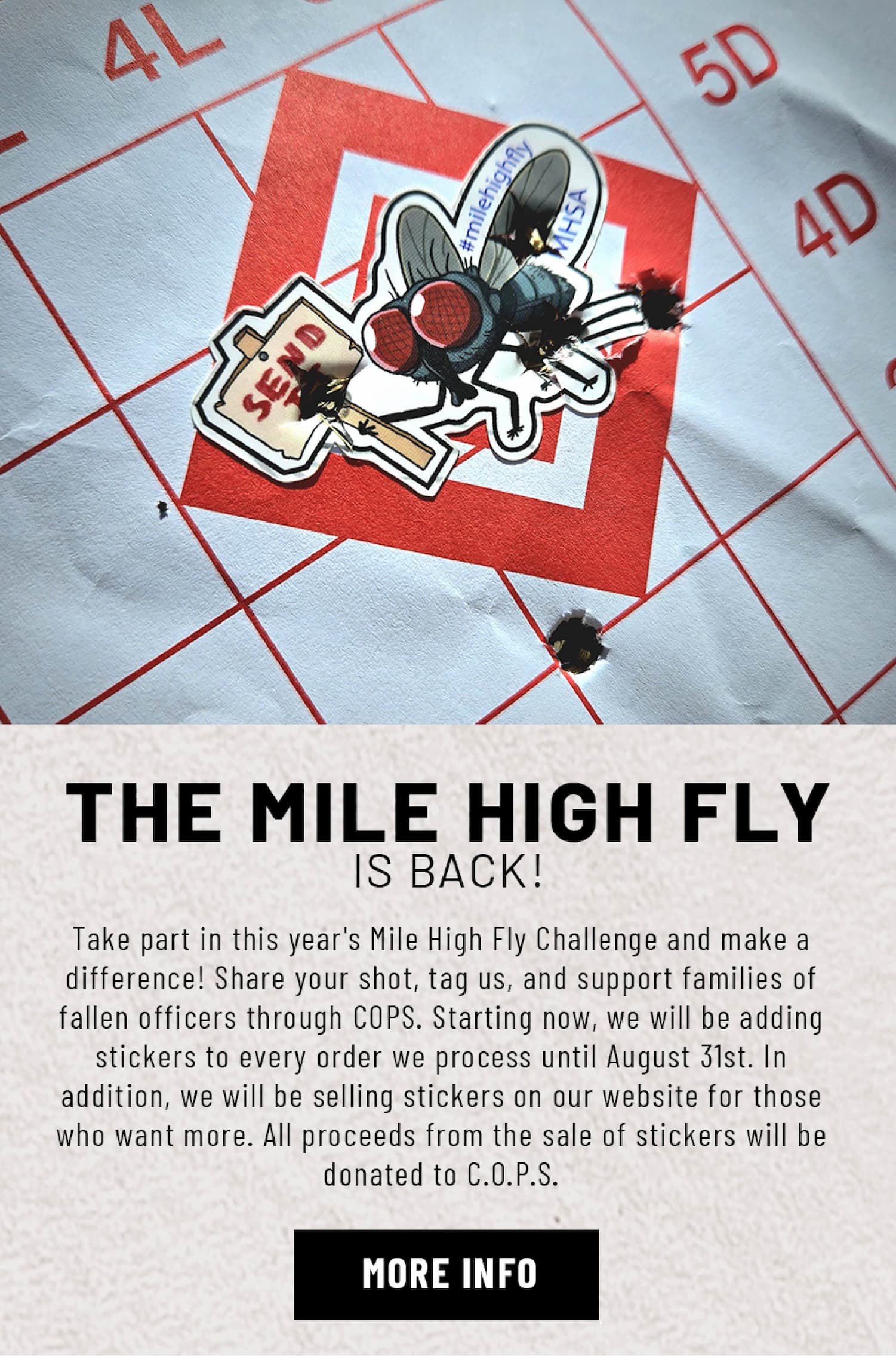 The Mile High Fly Is Back! - Take part in this year's Mile High Fly Challenge and make a difference! Share your shot, tag us, and support families of fallen officers through COPS. Starting now, we will be adding stickers to every order we process until August 31st. In addition, we will be selling stickers on our website for those who want more. All proceeds from the sale of stickers will be donated to C.O.P.S. - More Info