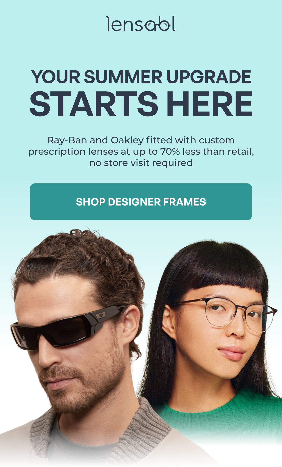your summer upgrade starts here ray-ban and oakley fitted with custom prescription lenses at up to 70% less than retail, no store visit required shop designer frames