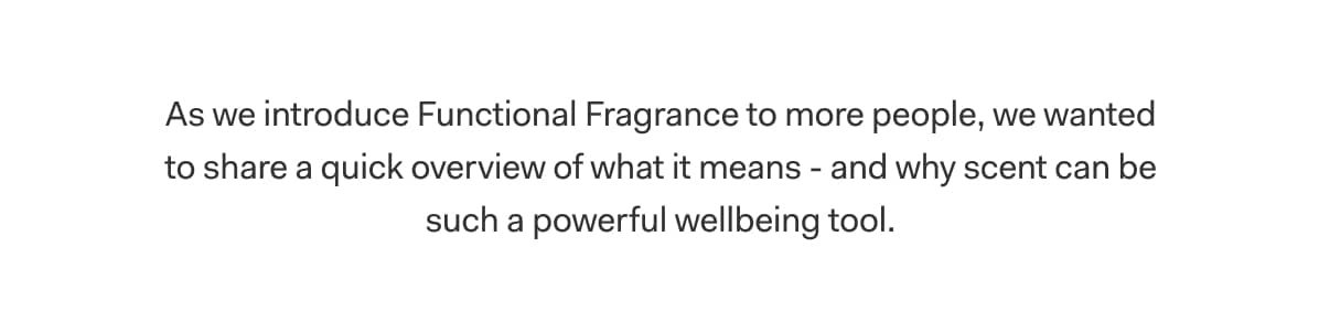 As we introduce Functional Fragrance to more people, we wanted to share a quick overview of what it means - and why scent can be such a powerful wellbeing tool.